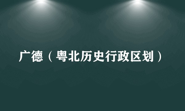 广德（粤北历史行政区划）