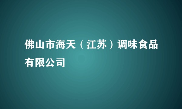 佛山市海天(江苏)调味食品有限公司