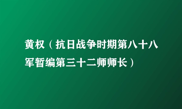 黄权（抗日战争时期第八十八军暂编第三十二师师长）