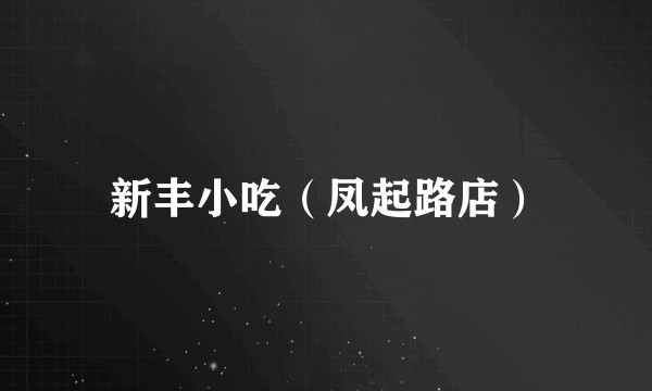 新丰小吃（凤起路店）
