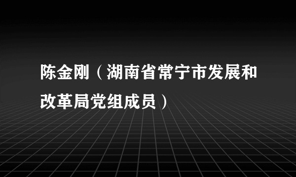 陈金刚（湖南省常宁市发展和改革局党组成员）