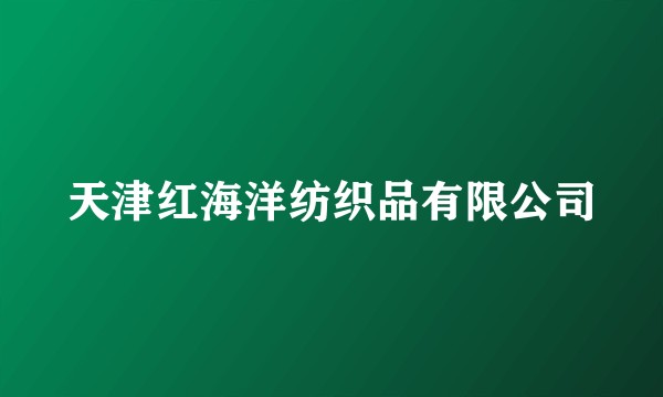 天津红海洋纺织品有限公司
