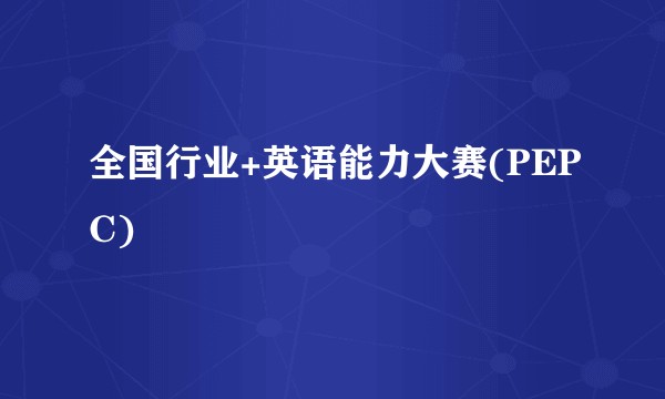 全国行业+英语能力大赛(PEPC)