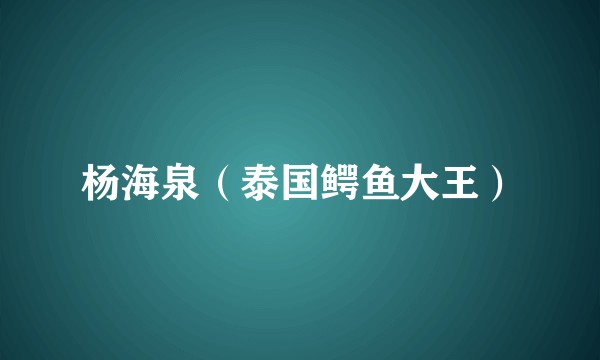 杨海泉（泰国鳄鱼大王）