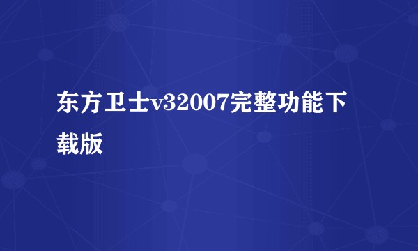 东方卫士v32007完整功能下载版