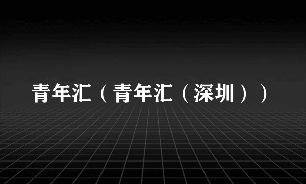 青年汇（青年汇（深圳））