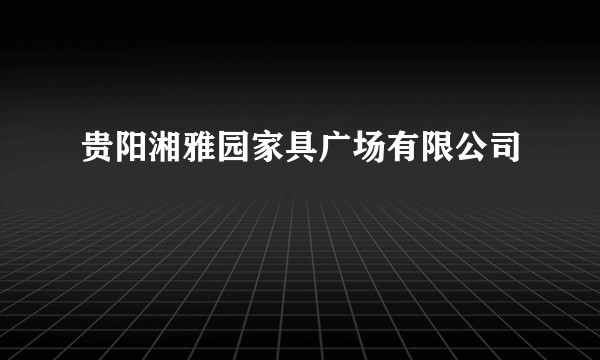 贵阳湘雅园家具广场有限公司