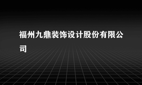 福州九鼎装饰设计股份有限公司