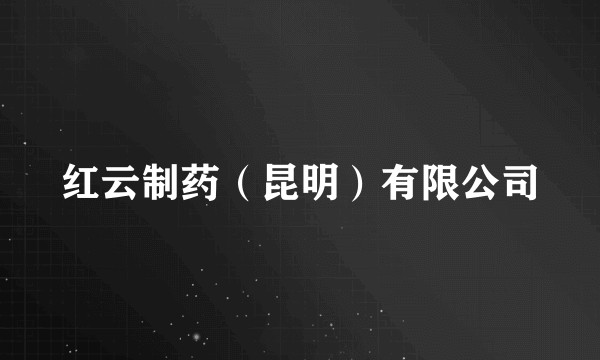 红云制药（昆明）有限公司