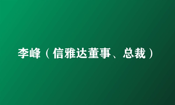 李峰（信雅达董事、总裁）