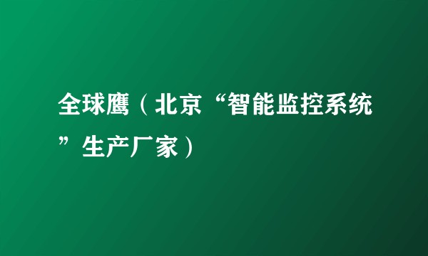 全球鹰（北京“智能监控系统”生产厂家）