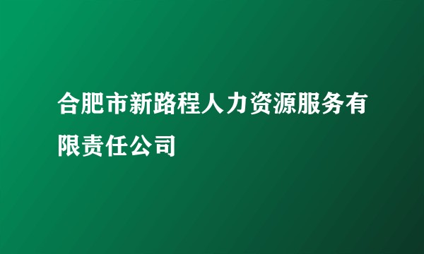 合肥市新路程人力资源服务有限责任公司
