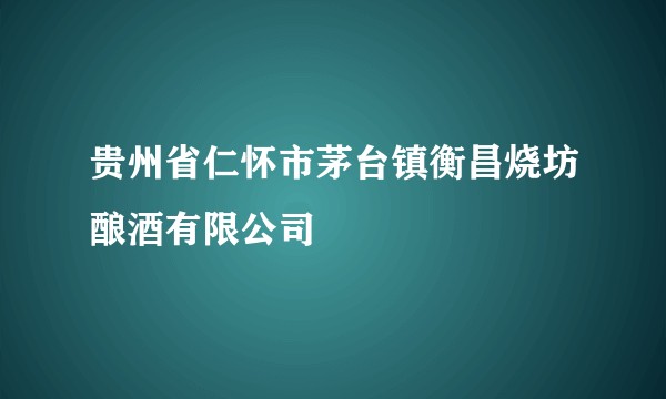 贵州省仁怀市茅台镇衡昌烧坊酿酒有限公司
