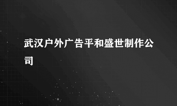 武汉户外广告平和盛世制作公司