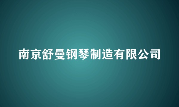 南京舒曼钢琴制造有限公司