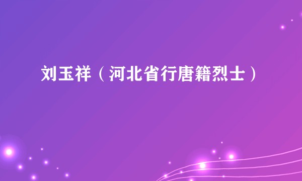 刘玉祥（河北省行唐籍烈士）