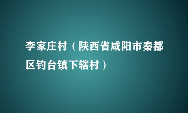 李家庄村（陕西省咸阳市秦都区钓台镇下辖村）