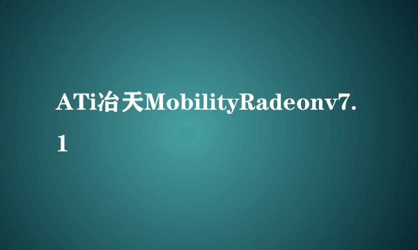 ATi冶天MobilityRadeonv7.1