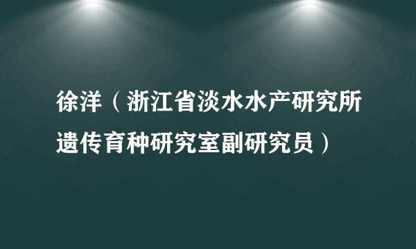 徐洋(浙江省淡水水产研究所遗传育种研究室副研究员)