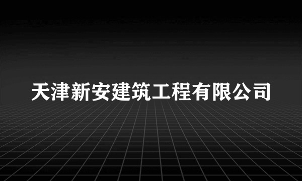 天津新安建筑工程有限公司