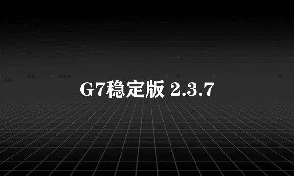 G7稳定版 2.3.7