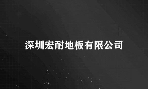 深圳宏耐地板有限公司