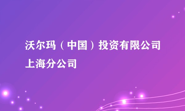 沃尔玛（中国）投资有限公司上海分公司