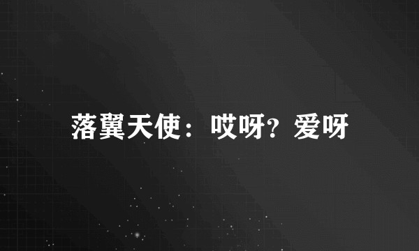 落翼天使:哎呀?爱呀