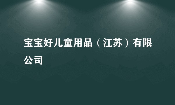 宝宝好儿童用品（江苏）有限公司