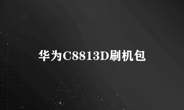 华为C8813D刷机包