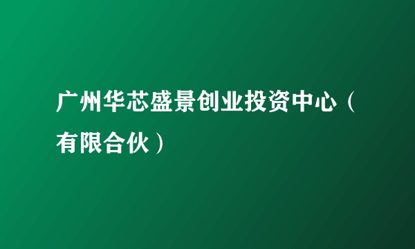 广州华芯盛景创业投资中心(有限合伙)