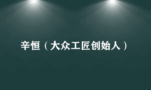 辛恒（大众工匠创始人）