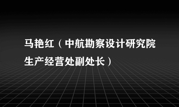 马艳红（中航勘察设计研究院生产经营处副处长）