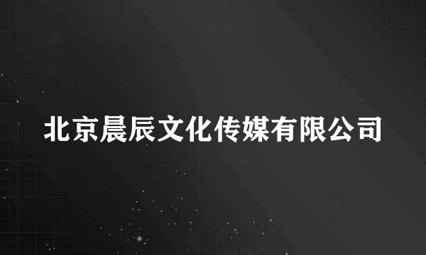 北京晨辰文化传媒有限公司