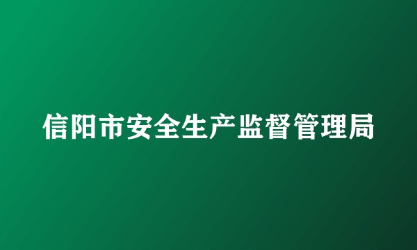 信阳市安全生产监督管理局