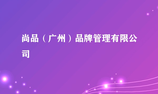 尚品（广州）品牌管理有限公司