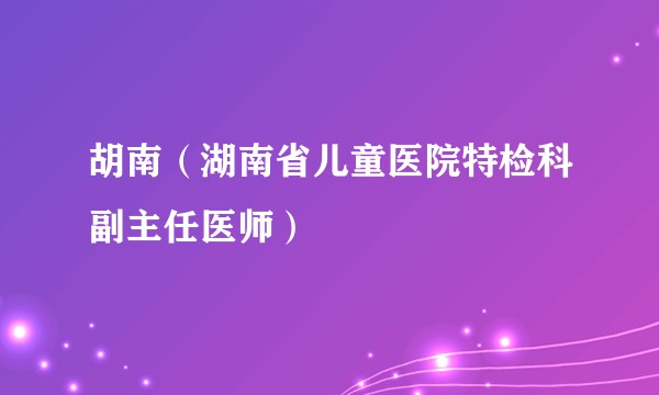 胡南（湖南省儿童医院特检科副主任医师）