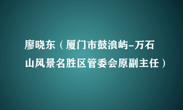 廖晓东（厦门市鼓浪屿-万石山风景名胜区管委会原副主任）