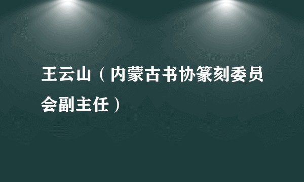 王云山（内蒙古书协篆刻委员会副主任）