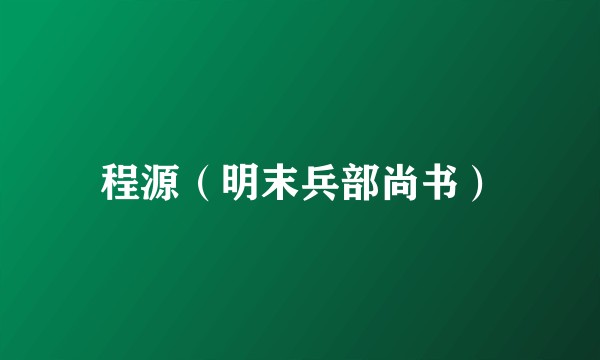 程源（明末兵部尚书）