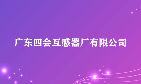 广东四会互感器厂有限公司
