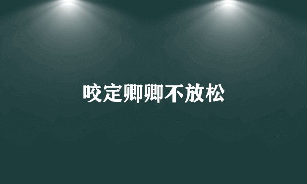 咬定卿卿不放松
