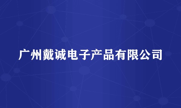 广州戴诚电子产品有限公司