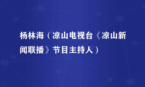 杨林海（凉山电视台《凉山新闻联播》节目主持人）