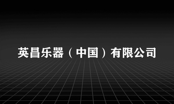 英昌乐器(中国)有限公司