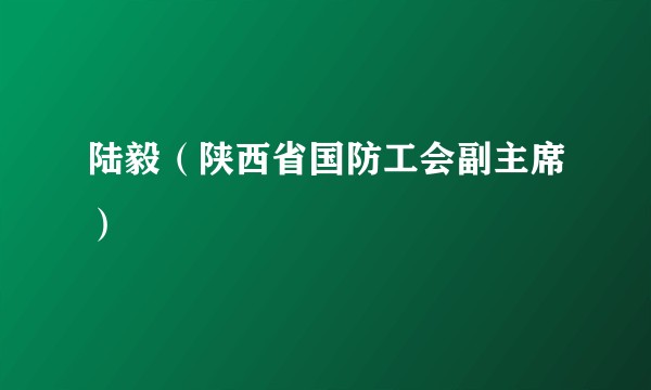 陆毅（陕西省国防工会副主席）