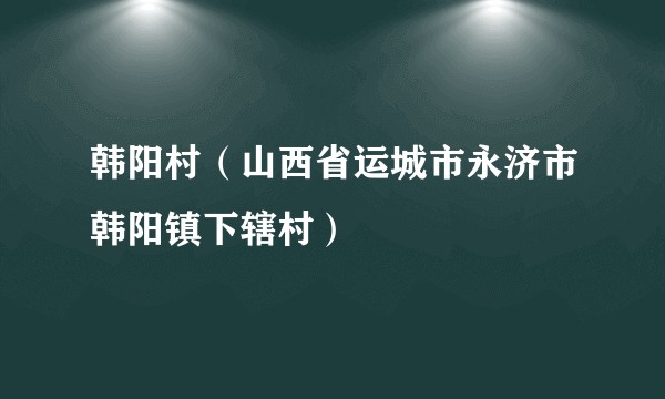 韩阳村(山西省运城市永济市韩阳镇下辖村)