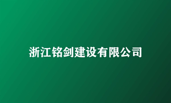 浙江铭剑建设有限公司