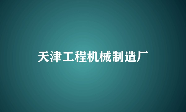 天津工程机械制造厂