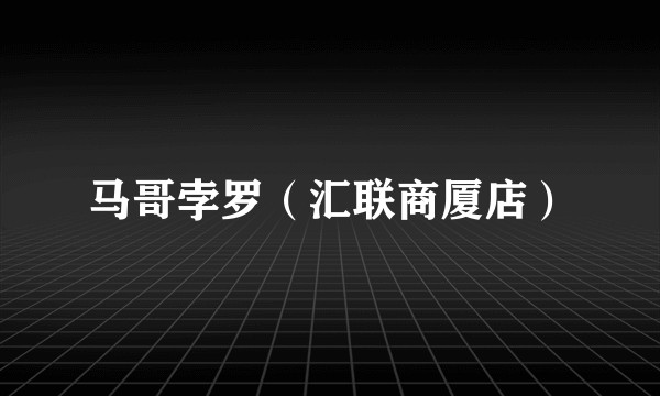 马哥孛罗（汇联商厦店）